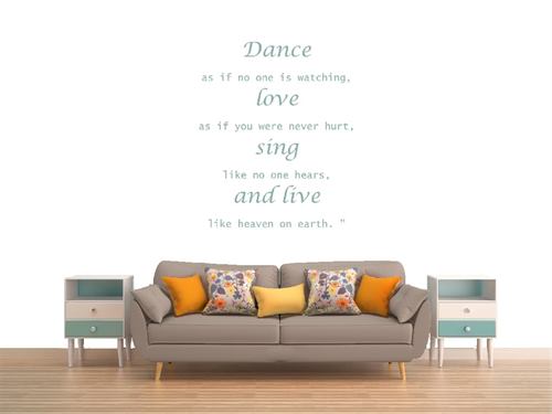 Dance as if no one is watching, love as if you were never hurt, sing like no one hears, and live lik